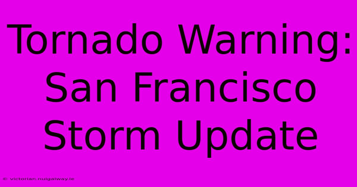 Tornado Warning: San Francisco Storm Update