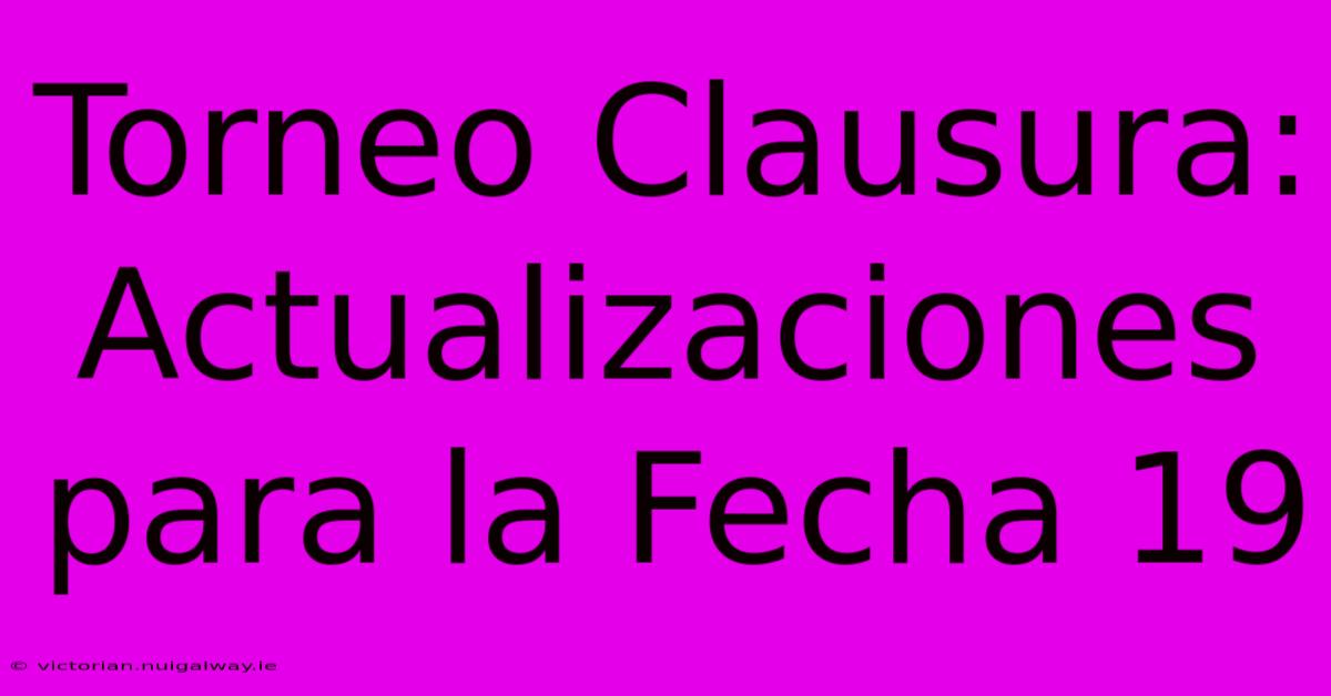 Torneo Clausura: Actualizaciones Para La Fecha 19 