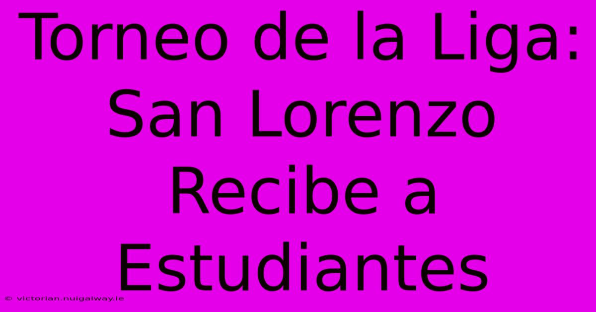 Torneo De La Liga: San Lorenzo Recibe A Estudiantes