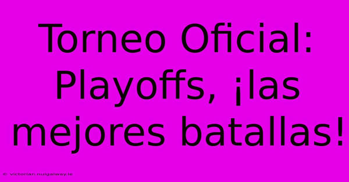 Torneo Oficial: Playoffs, ¡las Mejores Batallas! 