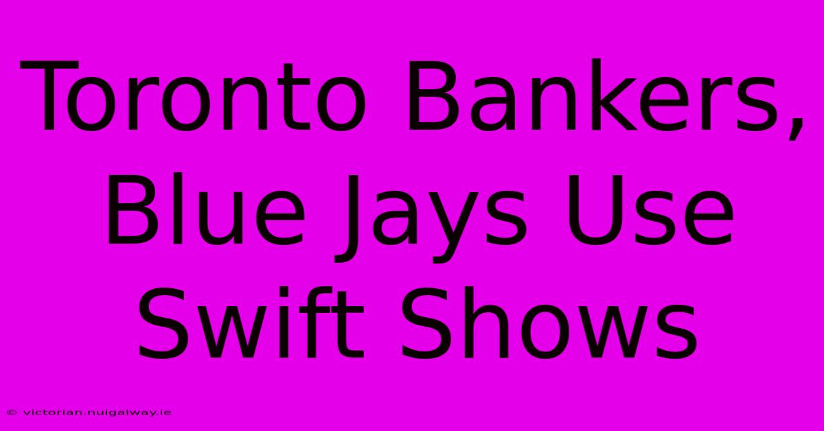 Toronto Bankers, Blue Jays Use Swift Shows