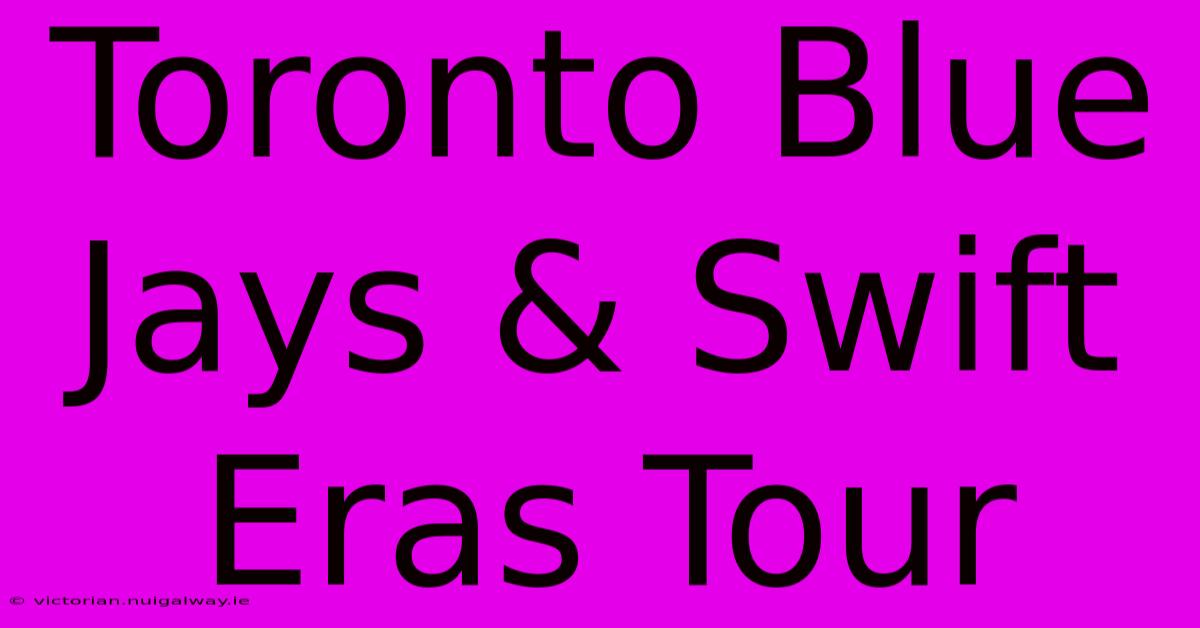 Toronto Blue Jays & Swift Eras Tour