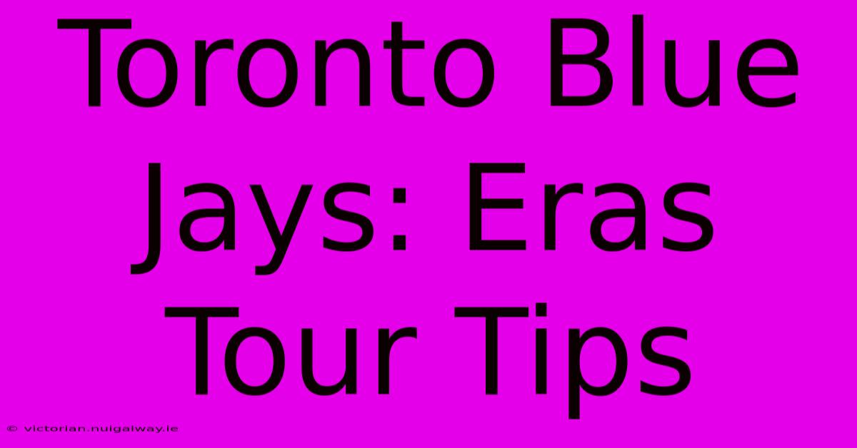 Toronto Blue Jays: Eras Tour Tips