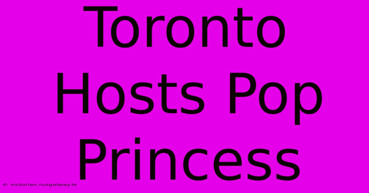 Toronto Hosts Pop Princess 