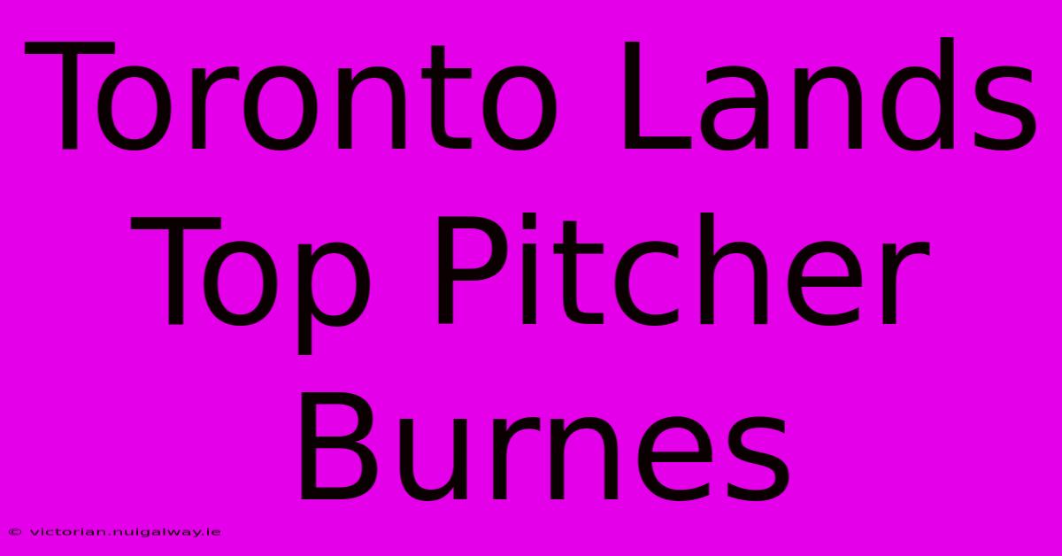 Toronto Lands Top Pitcher Burnes