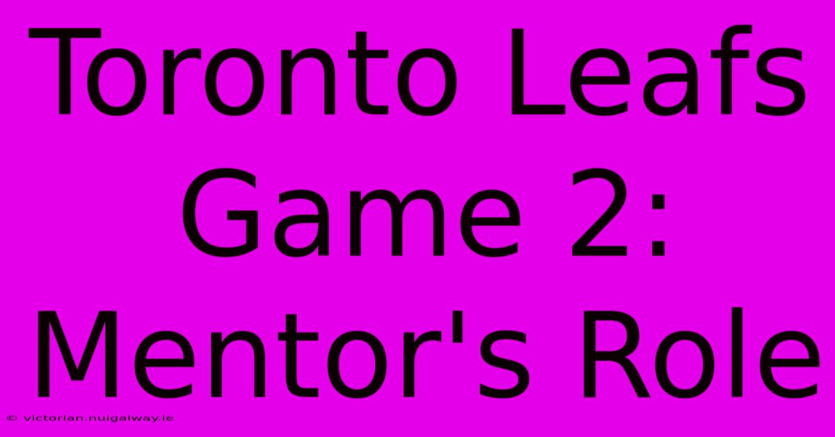 Toronto Leafs Game 2: Mentor's Role