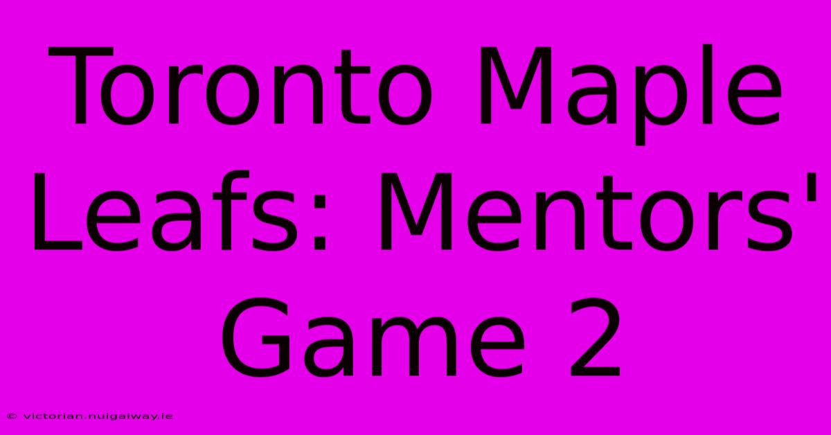 Toronto Maple Leafs: Mentors' Game 2