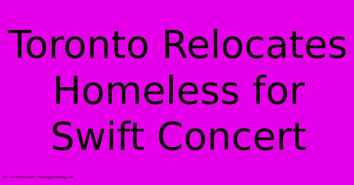 Toronto Relocates Homeless For Swift Concert