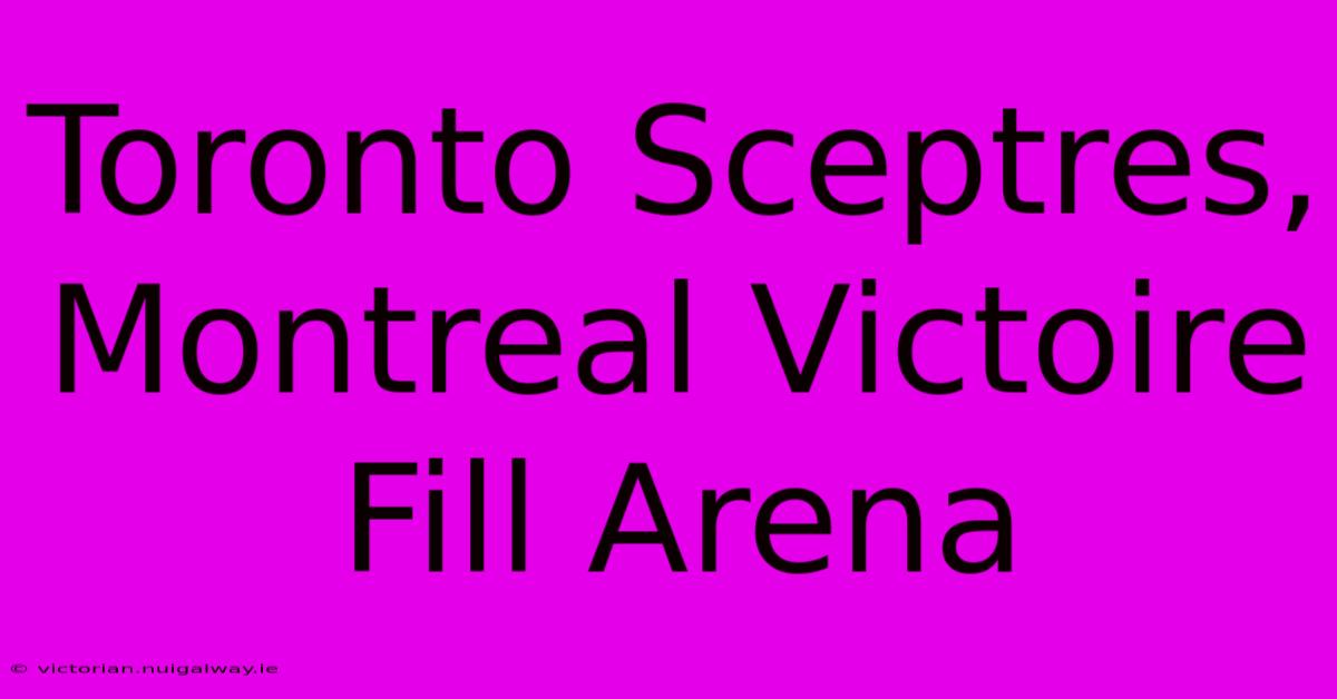 Toronto Sceptres, Montreal Victoire Fill Arena