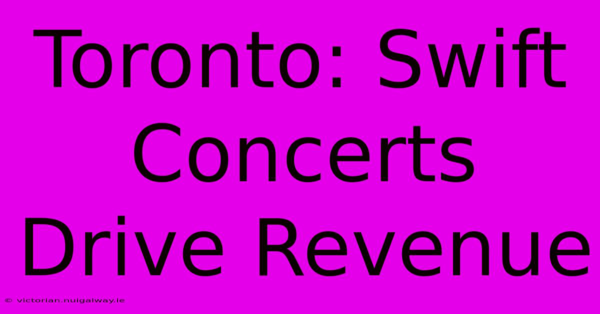 Toronto: Swift Concerts Drive Revenue 