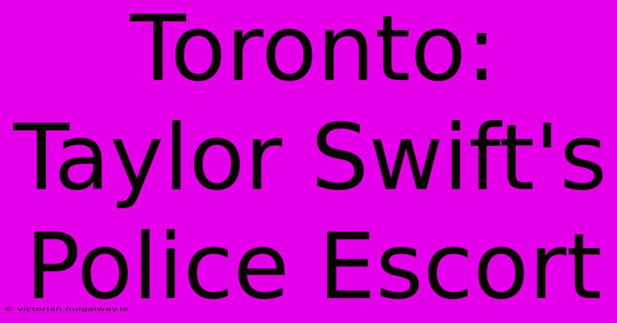 Toronto: Taylor Swift's Police Escort