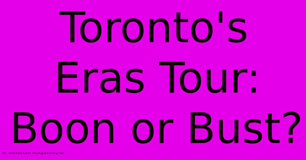 Toronto's Eras Tour: Boon Or Bust?