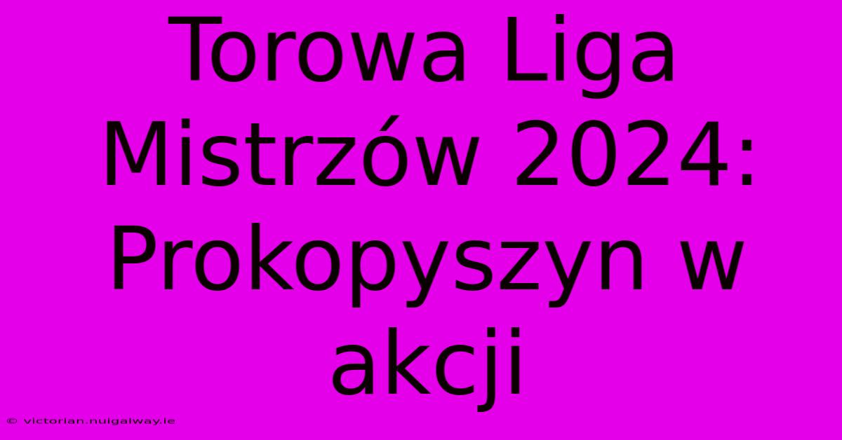 Torowa Liga Mistrzów 2024: Prokopyszyn W Akcji 