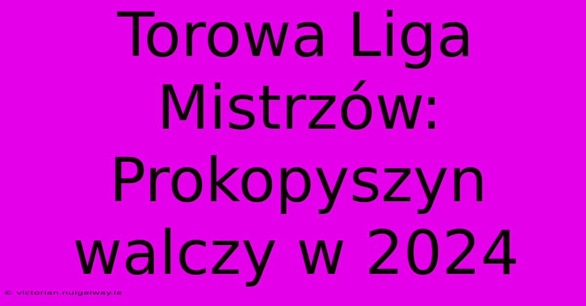 Torowa Liga Mistrzów: Prokopyszyn Walczy W 2024