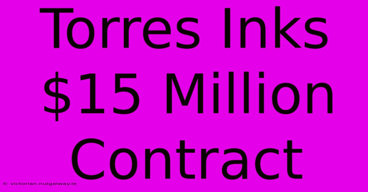 Torres Inks $15 Million Contract