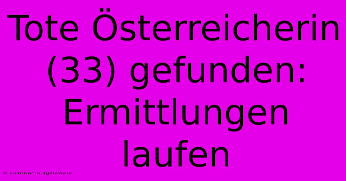 Tote Österreicherin (33) Gefunden: Ermittlungen Laufen