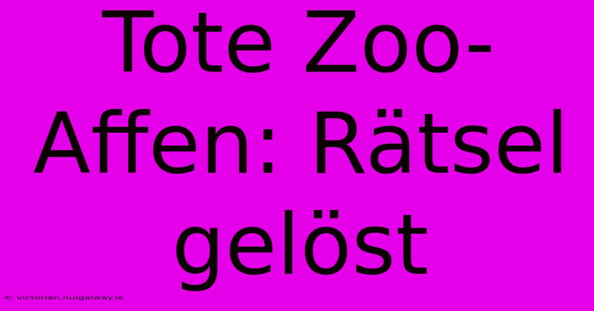 Tote Zoo-Affen: Rätsel Gelöst