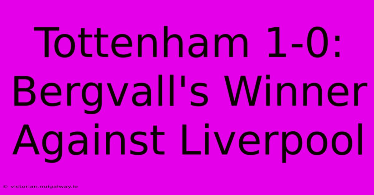 Tottenham 1-0: Bergvall's Winner Against Liverpool