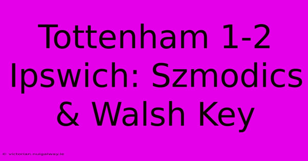 Tottenham 1-2 Ipswich: Szmodics & Walsh Key 