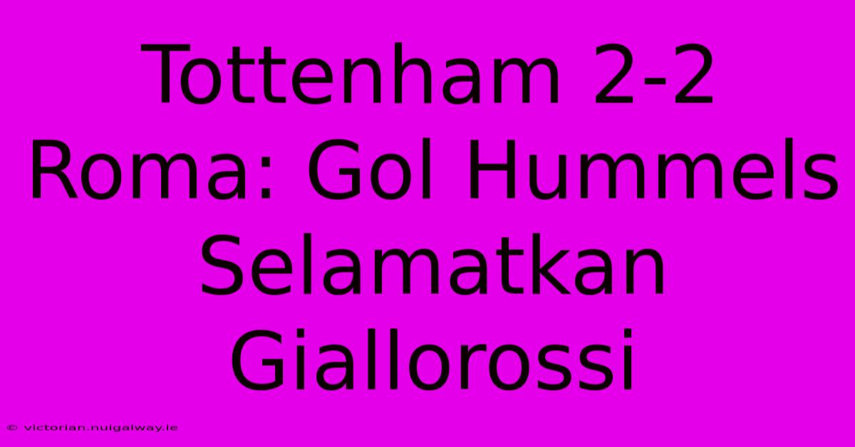 Tottenham 2-2 Roma: Gol Hummels Selamatkan Giallorossi