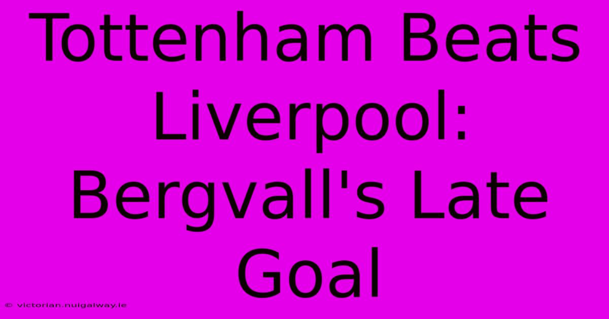 Tottenham Beats Liverpool: Bergvall's Late Goal