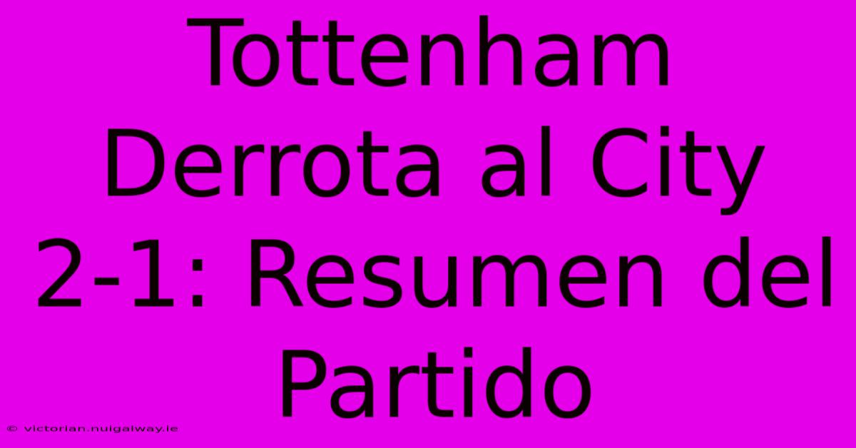 Tottenham Derrota Al City 2-1: Resumen Del Partido