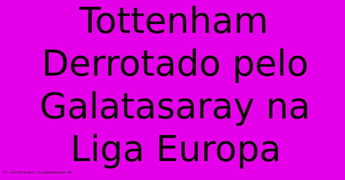 Tottenham Derrotado Pelo Galatasaray Na Liga Europa