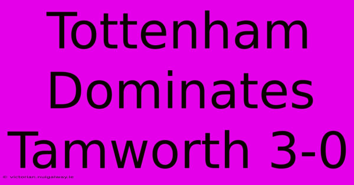 Tottenham Dominates Tamworth 3-0