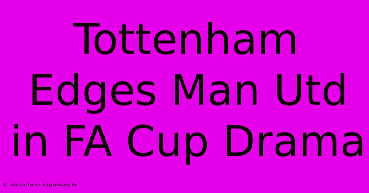 Tottenham Edges Man Utd In FA Cup Drama