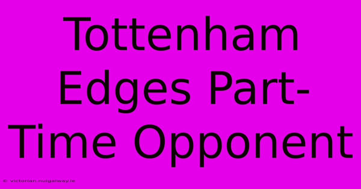 Tottenham Edges Part-Time Opponent