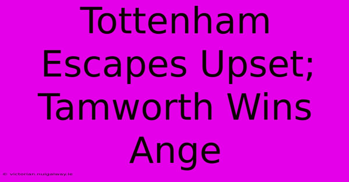 Tottenham Escapes Upset; Tamworth Wins Ange