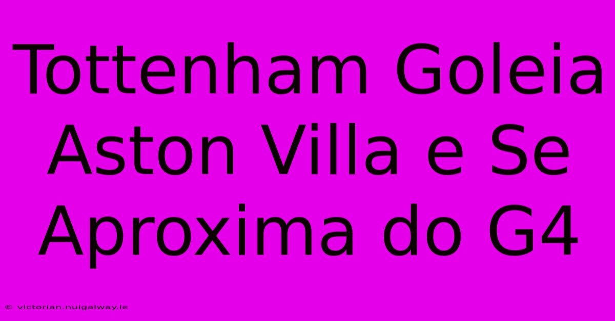 Tottenham Goleia Aston Villa E Se Aproxima Do G4