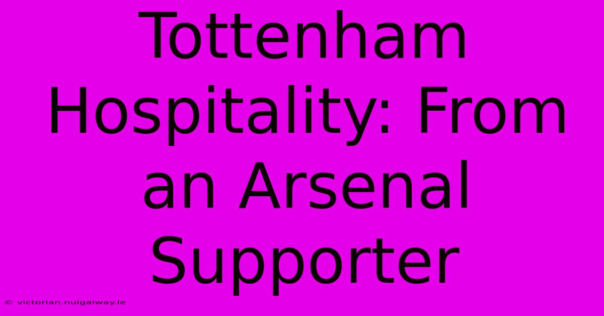 Tottenham Hospitality: From An Arsenal Supporter