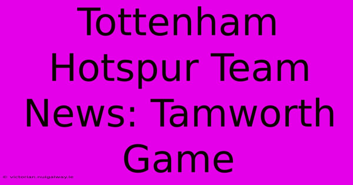 Tottenham Hotspur Team News: Tamworth Game