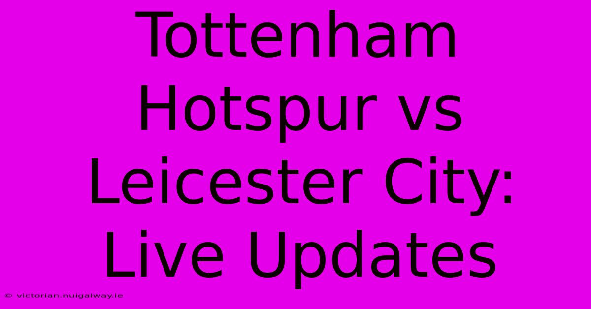 Tottenham Hotspur Vs Leicester City: Live Updates