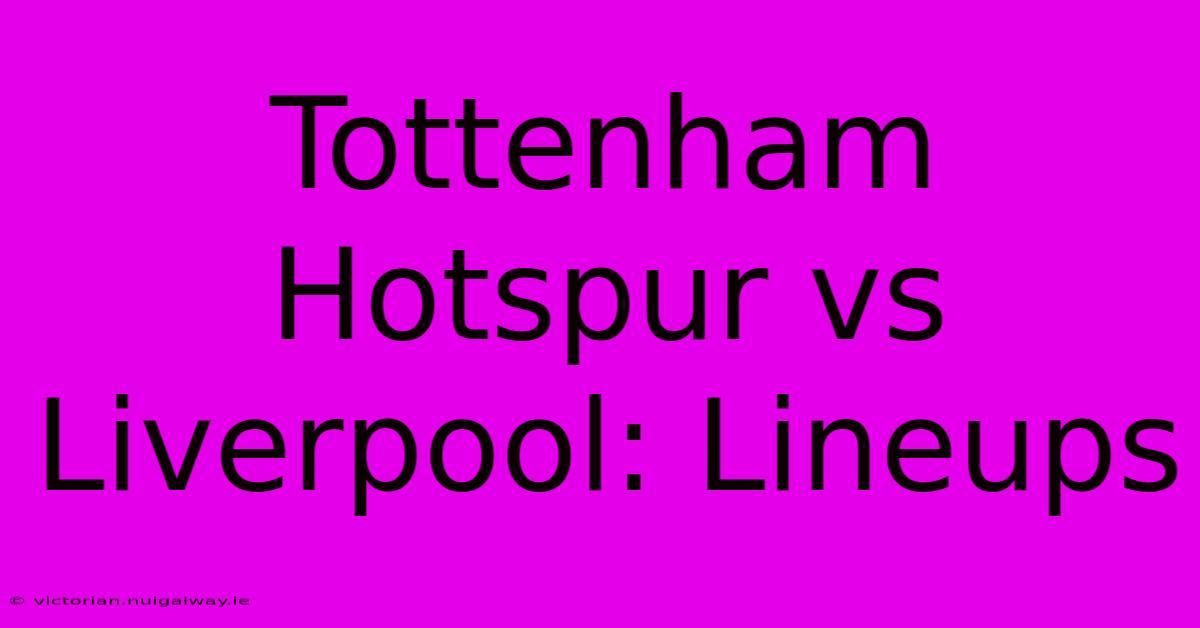 Tottenham Hotspur Vs Liverpool: Lineups