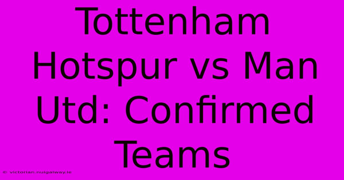 Tottenham Hotspur Vs Man Utd: Confirmed Teams