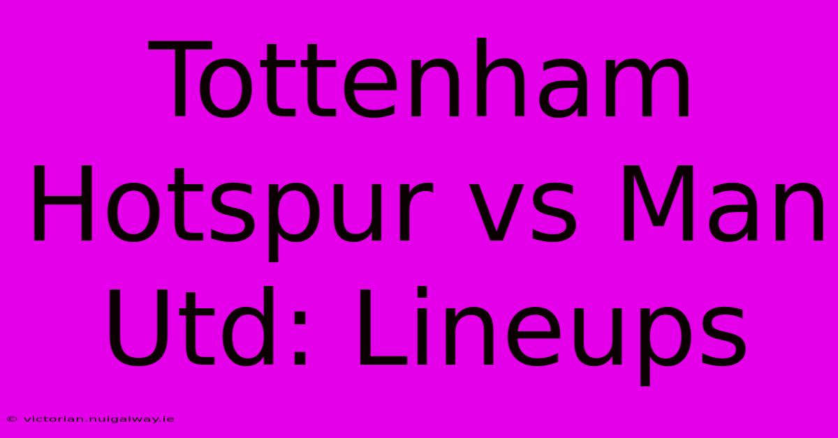 Tottenham Hotspur Vs Man Utd: Lineups