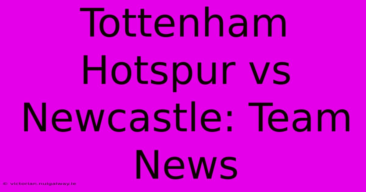 Tottenham Hotspur Vs Newcastle: Team News