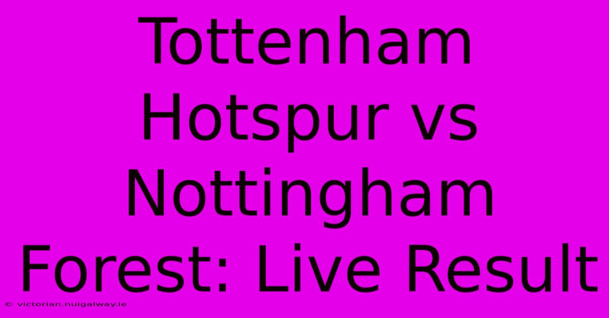 Tottenham Hotspur Vs Nottingham Forest: Live Result