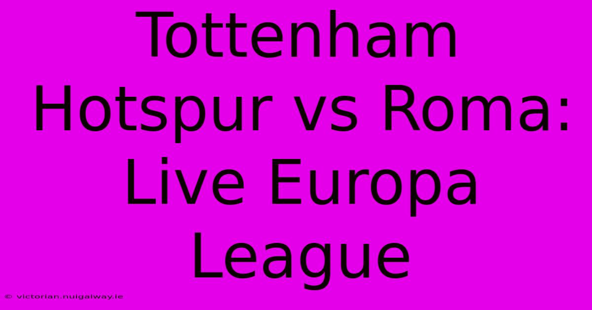 Tottenham Hotspur Vs Roma: Live Europa League