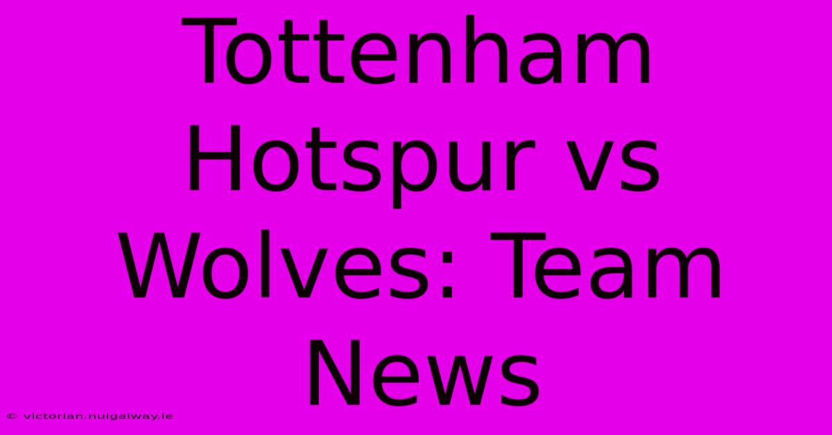 Tottenham Hotspur Vs Wolves: Team News