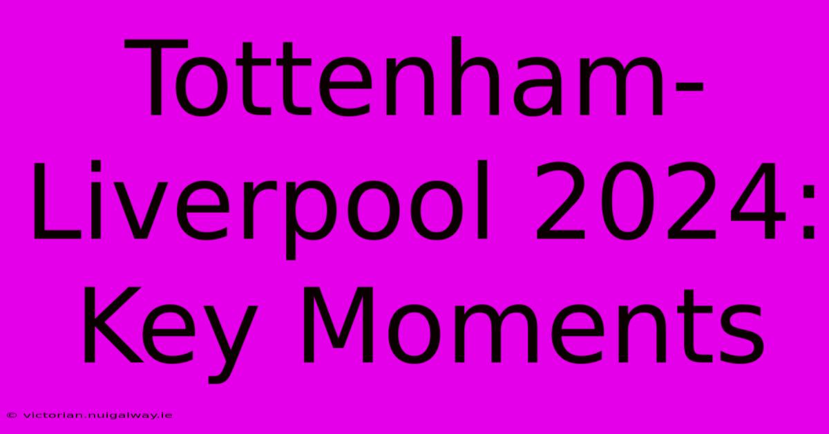 Tottenham-Liverpool 2024: Key Moments