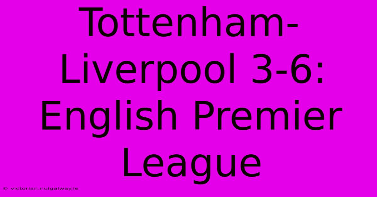 Tottenham-Liverpool 3-6: English Premier League