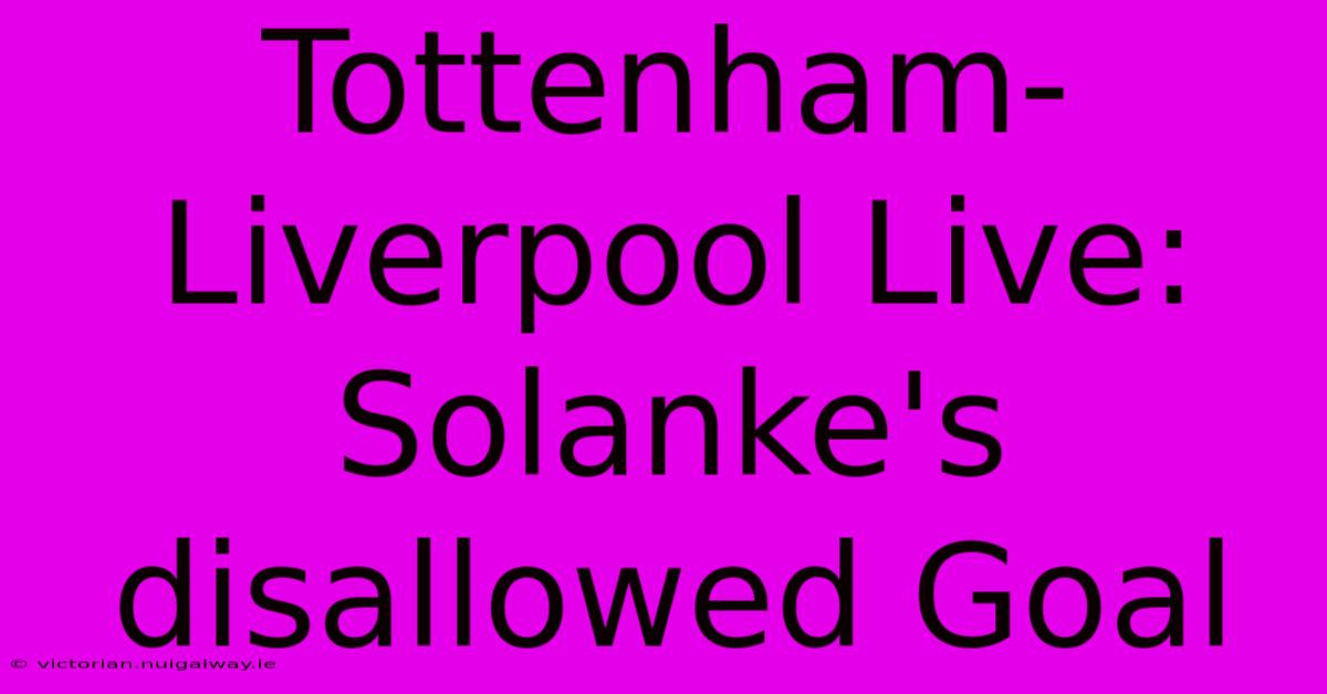 Tottenham-Liverpool Live: Solanke's Disallowed Goal