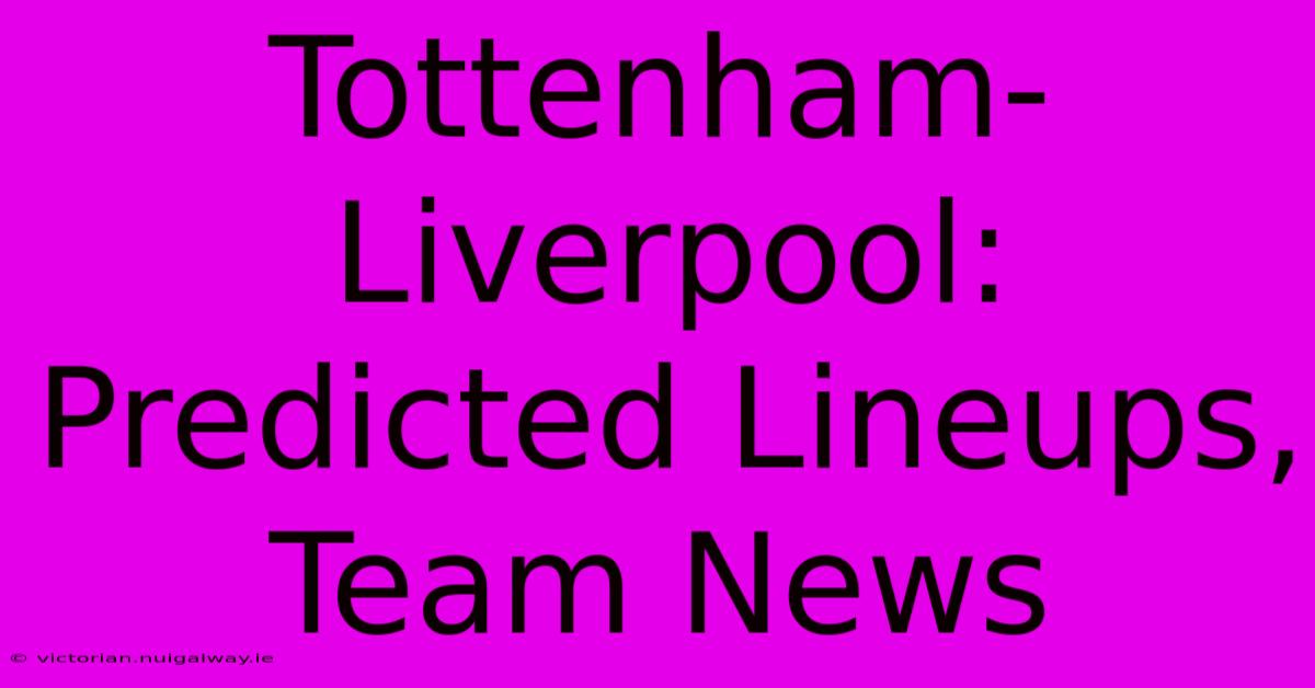 Tottenham-Liverpool: Predicted Lineups, Team News