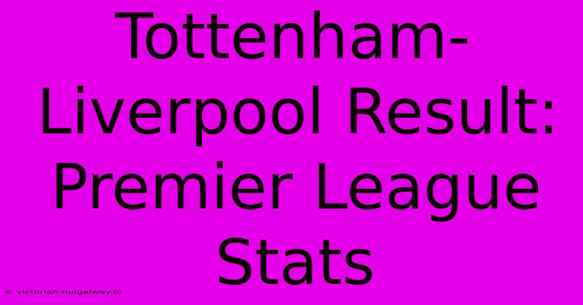 Tottenham-Liverpool Result: Premier League Stats