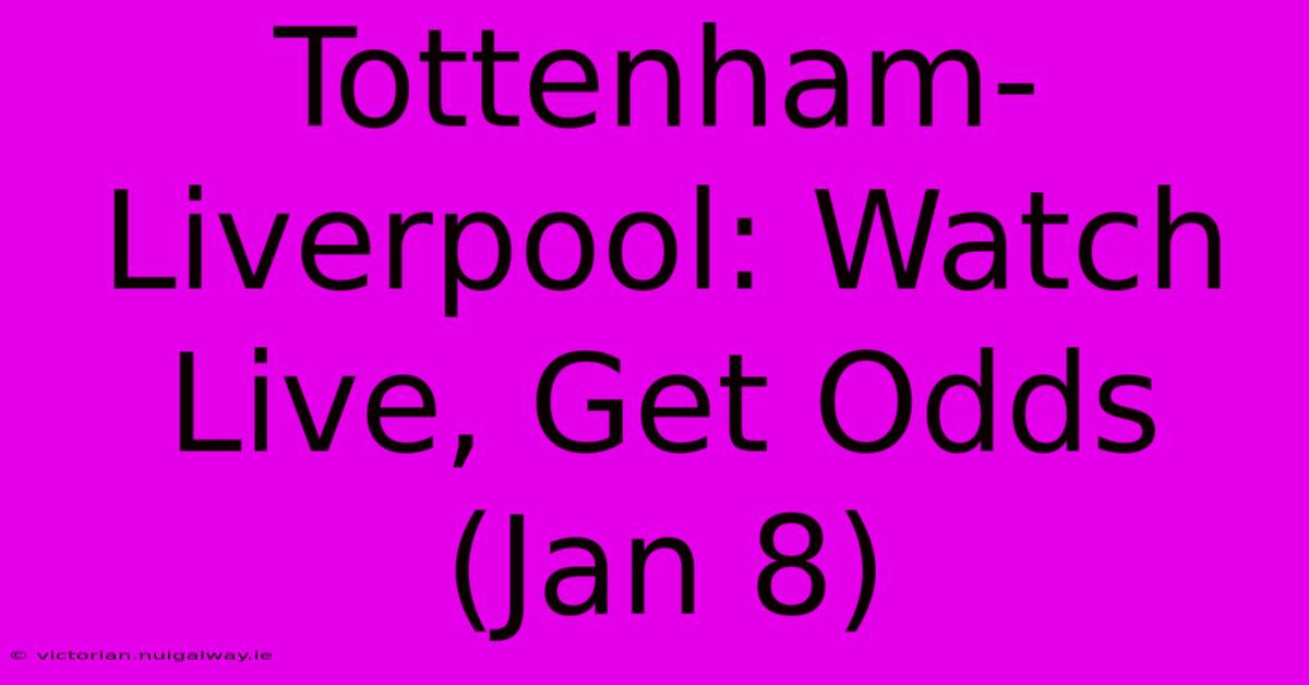 Tottenham-Liverpool: Watch Live, Get Odds (Jan 8)