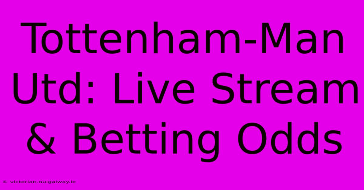 Tottenham-Man Utd: Live Stream & Betting Odds