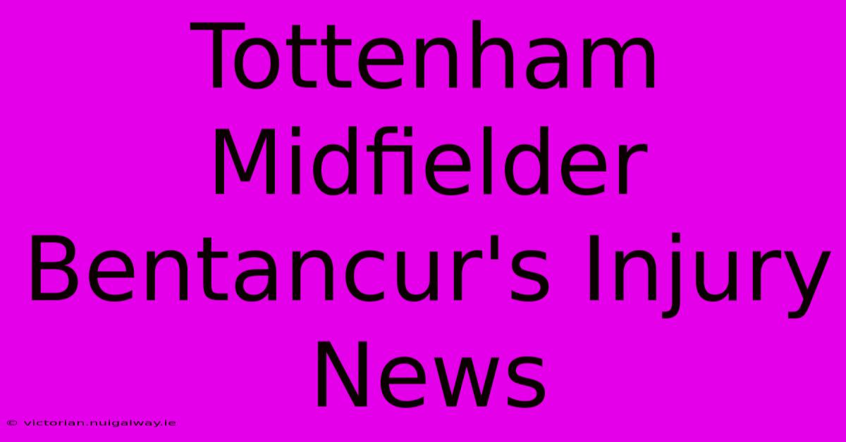 Tottenham Midfielder Bentancur's Injury News